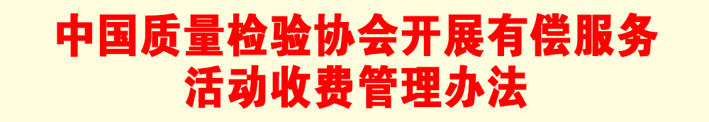 關于印發(fā)《中國質量檢驗協(xié)會開展有償服務活動收費管理辦法》的通知