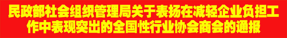 ?民政部社會組織管理局關于表揚在減輕企業(yè)負擔工作中表現(xiàn)突出的全國性行業(yè)協(xié)會商會的通報
