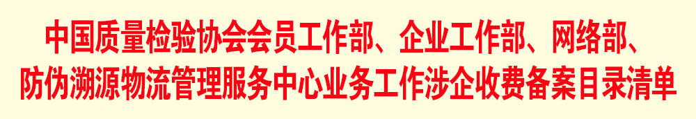 中國質量檢驗協(xié)會會員工作部、企業(yè)工作部、網(wǎng)絡部、防偽溯源物流管理服務中心業(yè)務工作涉企收費備案目錄清單